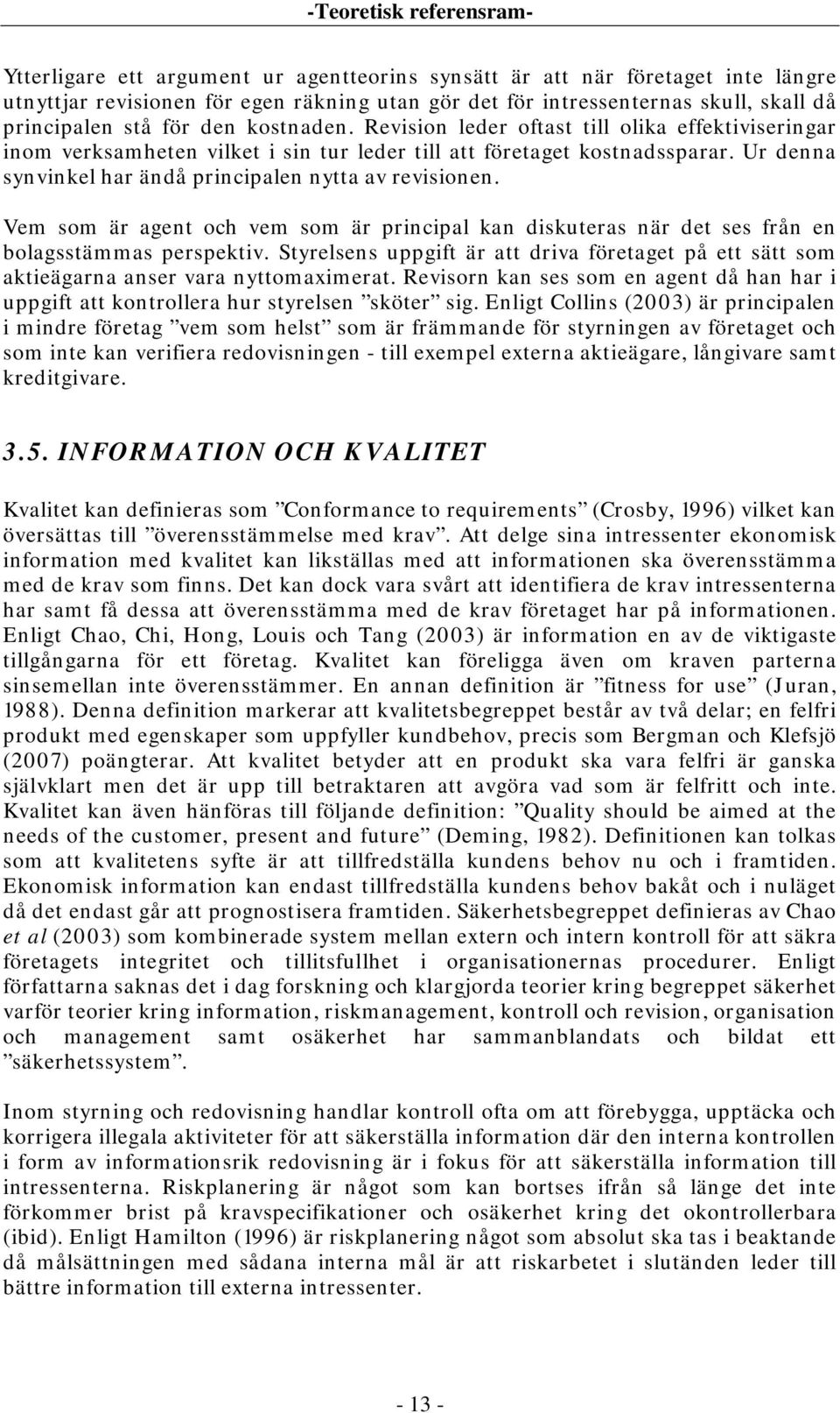 Ur denna synvinkel har ändå principalen nytta av revisionen. Vem som är agent och vem som är principal kan diskuteras när det ses från en bolagsstämmas perspektiv.