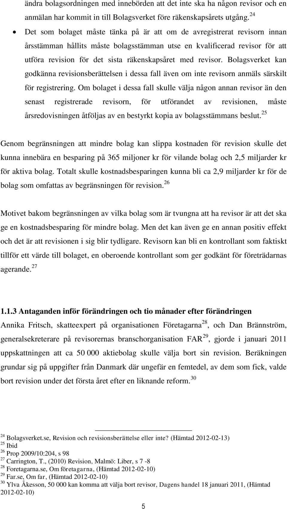 med revisor. Bolagsverket kan godkänna revisionsberättelsen i dessa fall även om inte revisorn anmäls särskilt för registrering.