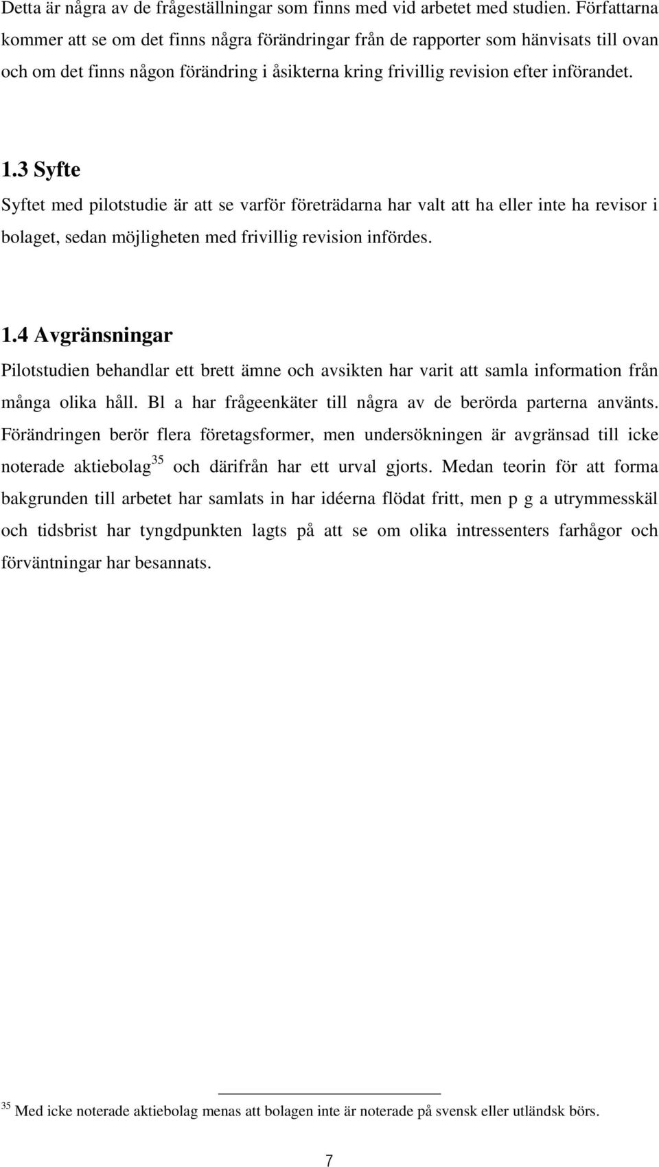 3 Syfte Syftet med pilotstudie är att se varför företrädarna har valt att ha eller inte ha revisor i bolaget, sedan möjligheten med frivillig revision infördes. 1.