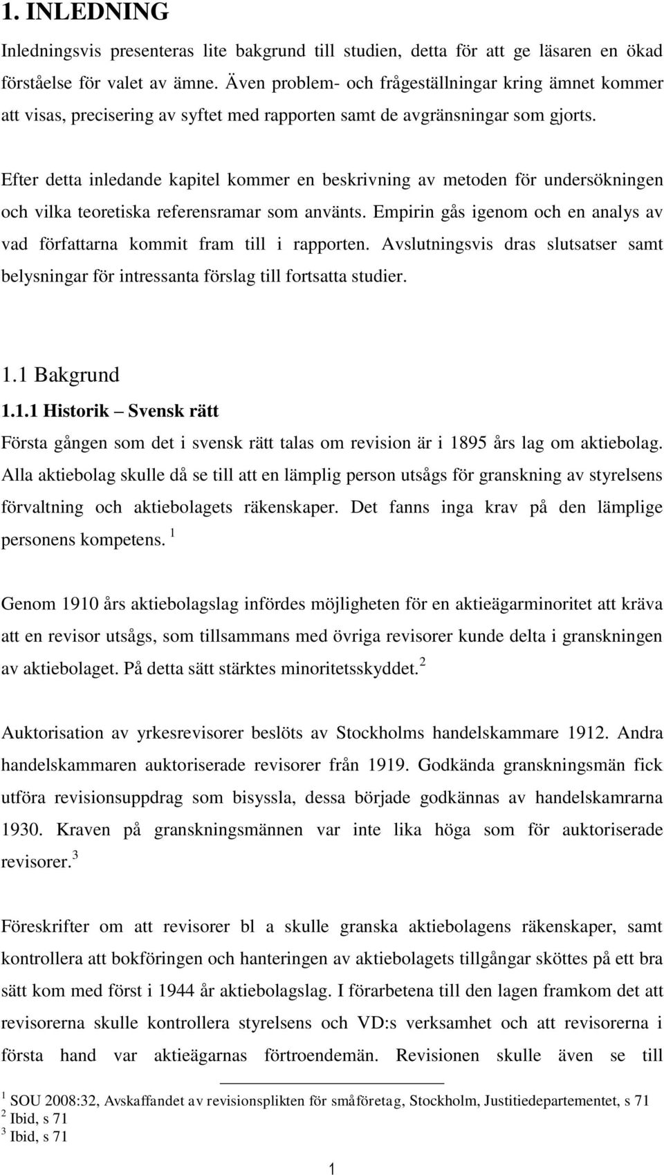 Efter detta inledande kapitel kommer en beskrivning av metoden för undersökningen och vilka teoretiska referensramar som använts.