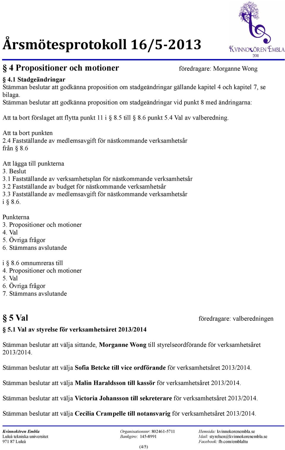 4 Fastställande av medlemsavgift för nästkommande verksamhetsår från 8.6 Att lägga till punkterna 3. Beslut 3.1 Fastställande av verksamhetsplan för nästkommande verksamhetsår 3.