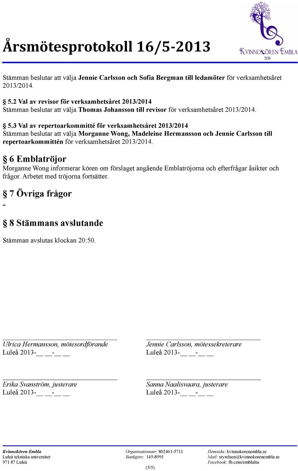 3 Val av repertoarkommitté för verksamhetsåret 2013/2014 Stämman beslutar att välja Morganne Wong, Madeleine Hermansson och Jennie Carlsson till repertoarkommittén för verksamhetsåret 2013/2014.