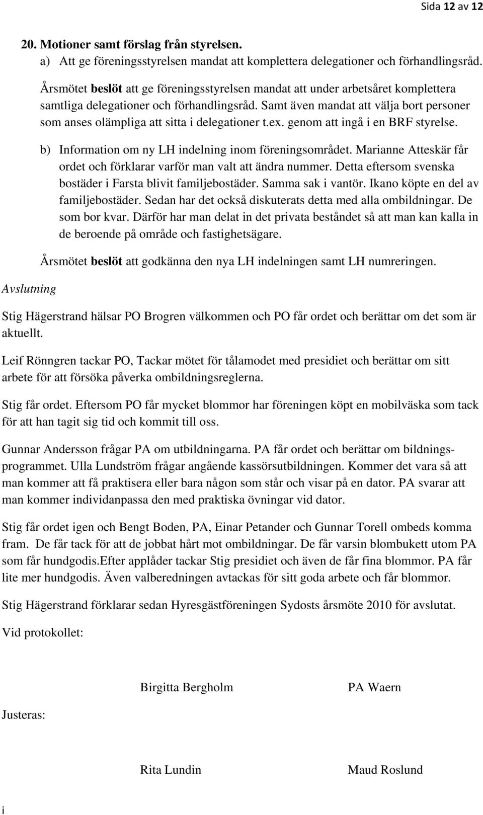 Samt även mandat att välja bort personer som anses olämplga att stta delegatoner t.ex. genom att ngå en BRF styrelse. b) Informaton om ny LH ndelnng nom förenngsområdet.