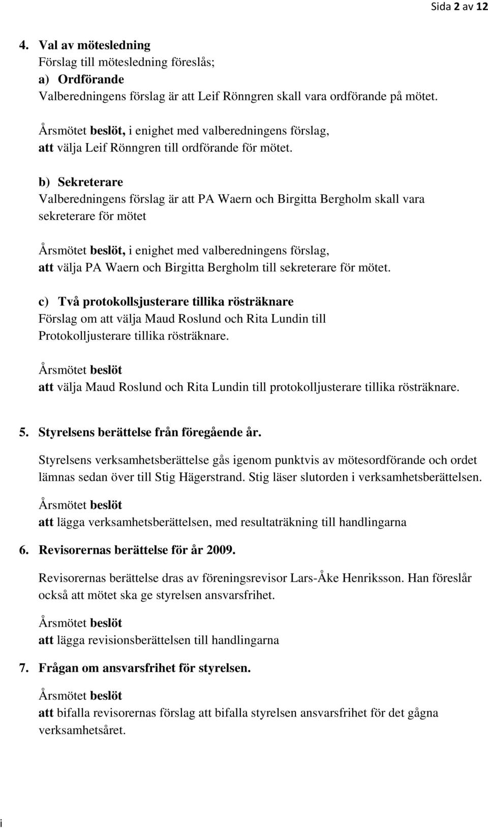 b) Sekreterare Valberednngens förslag är att PA Waern och Brgtta Bergholm skall vara sekreterare för mötet Årsmötet beslöt, enghet med valberednngens förslag, att välja PA Waern och Brgtta Bergholm