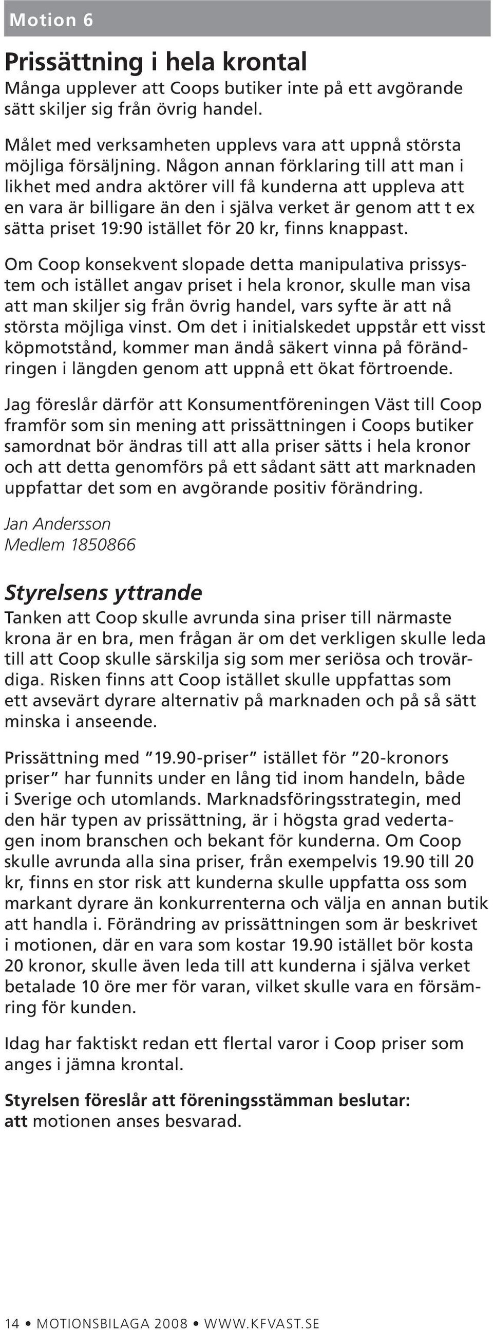 Någon annan förklaring till att man i likhet med andra aktörer vill få kunderna att uppleva att en vara är billigare än den i själva verket är genom att t ex sätta priset 19:90 istället för 20 kr,