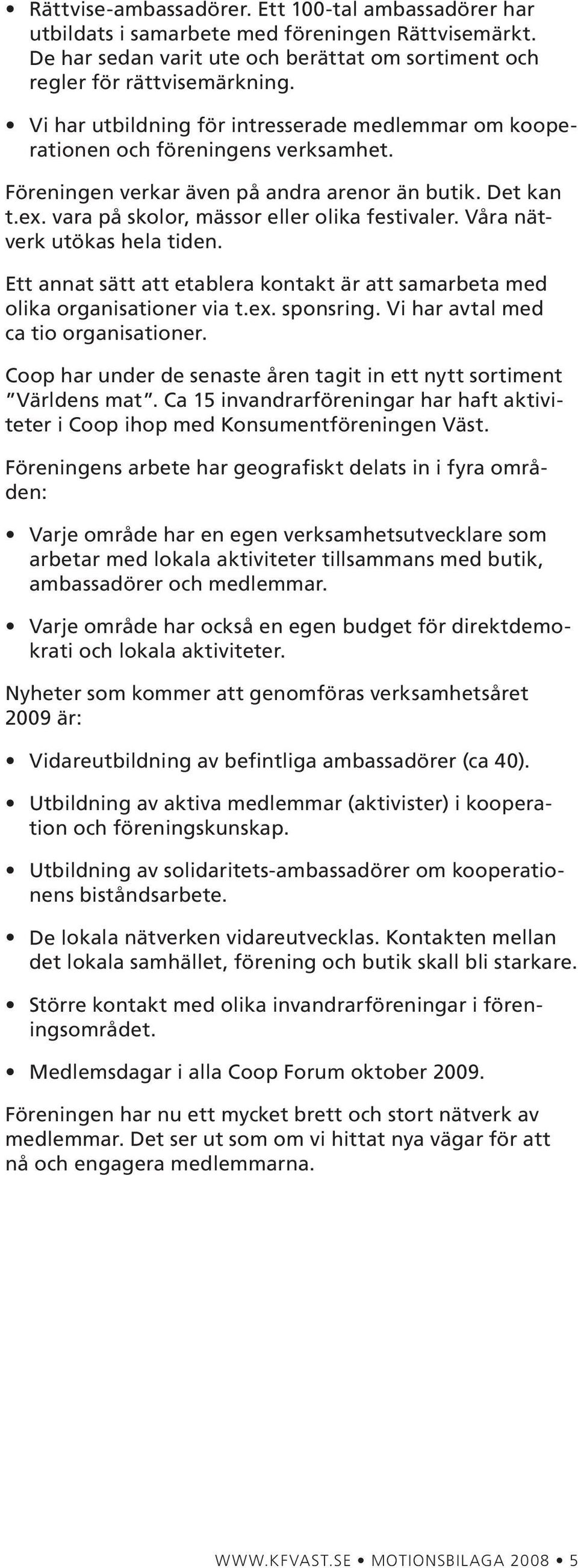 Våra nätverk utökas hela tiden. Ett annat sätt att etablera kontakt är att samarbeta med olika organisationer via t.ex. sponsring. Vi har avtal med ca tio organisationer.