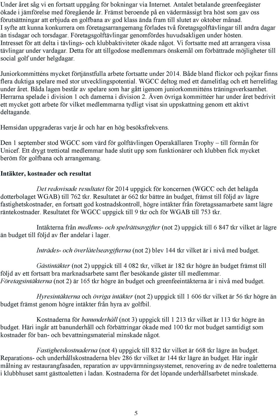 I syfte att kunna konkurrera om företagsarrangemang förlades två företagsgolftävlingar till andra dagar än tisdagar och torsdagar. Företagsgolftävlingar genomfördes huvudsakligen under hösten.