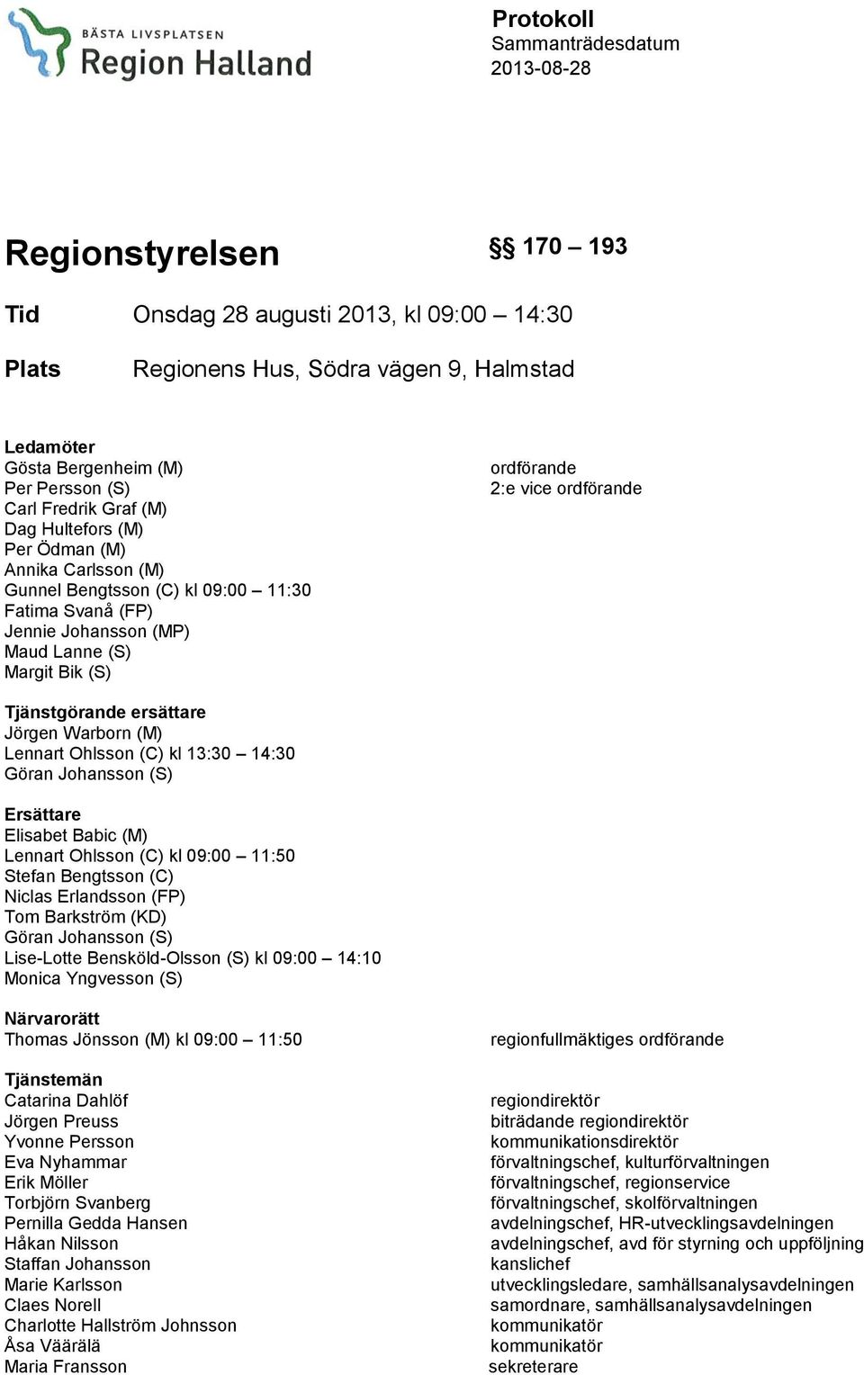 ordförande Tjänstgörande ersättare Jörgen Warborn (M) Lennart Ohlsson (C) kl 13:30 14:30 Göran Johansson (S) Ersättare Elisabet Babic (M) Lennart Ohlsson (C) kl 09:00 11:50 Stefan Bengtsson (C)