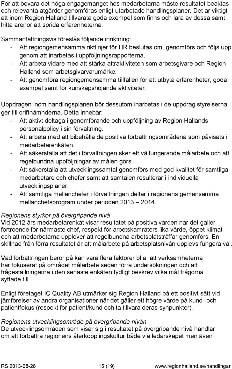 Sammanfattningsvis föreslås följande inriktning: - Att regiongemensamma riktlinjer för HR beslutas om, genomförs och följs upp genom att inarbetas i uppföljningsrapporterna.