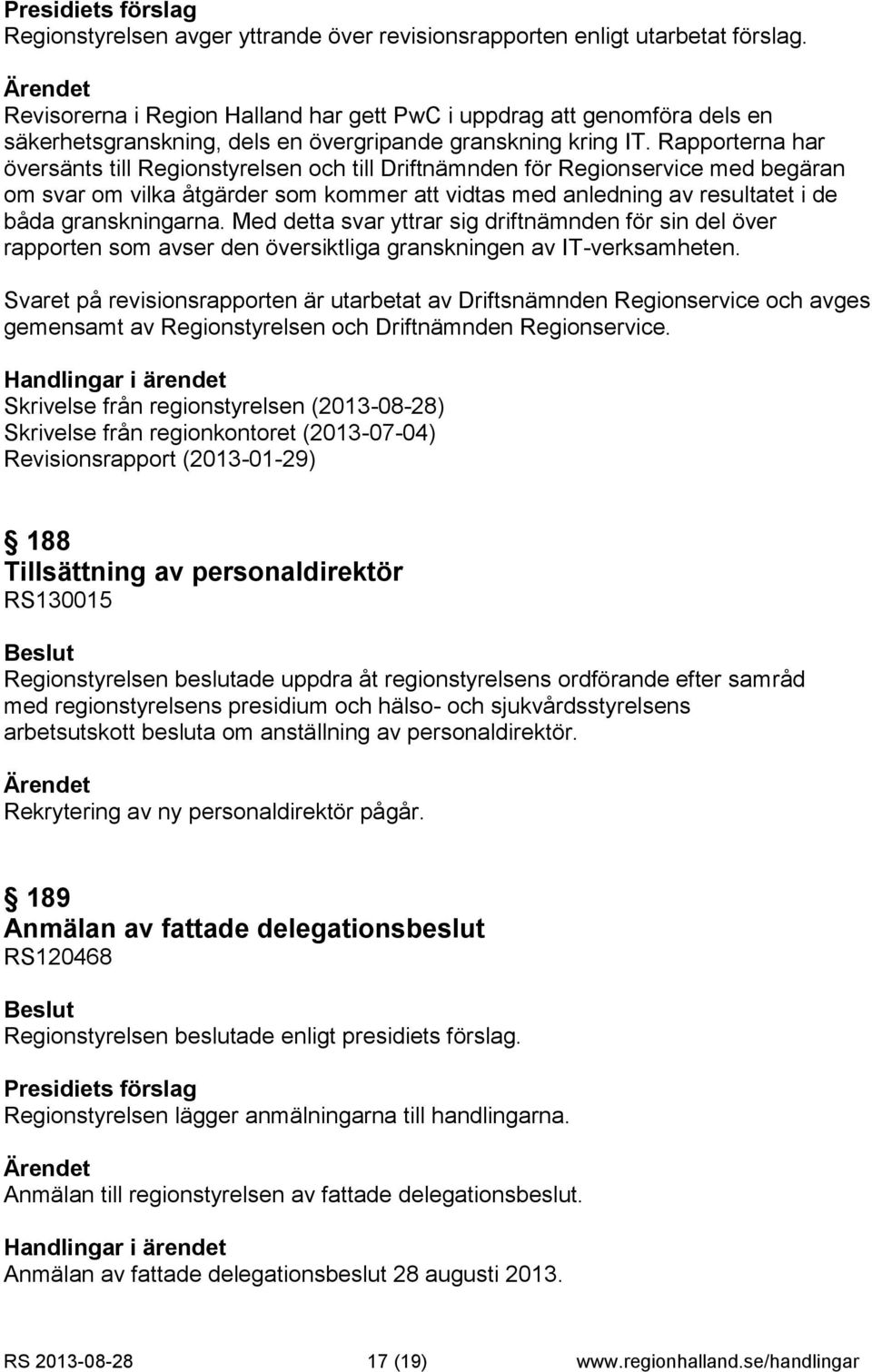 Rapporterna har översänts till Regionstyrelsen och till Driftnämnden för Regionservice med begäran om svar om vilka åtgärder som kommer att vidtas med anledning av resultatet i de båda granskningarna.