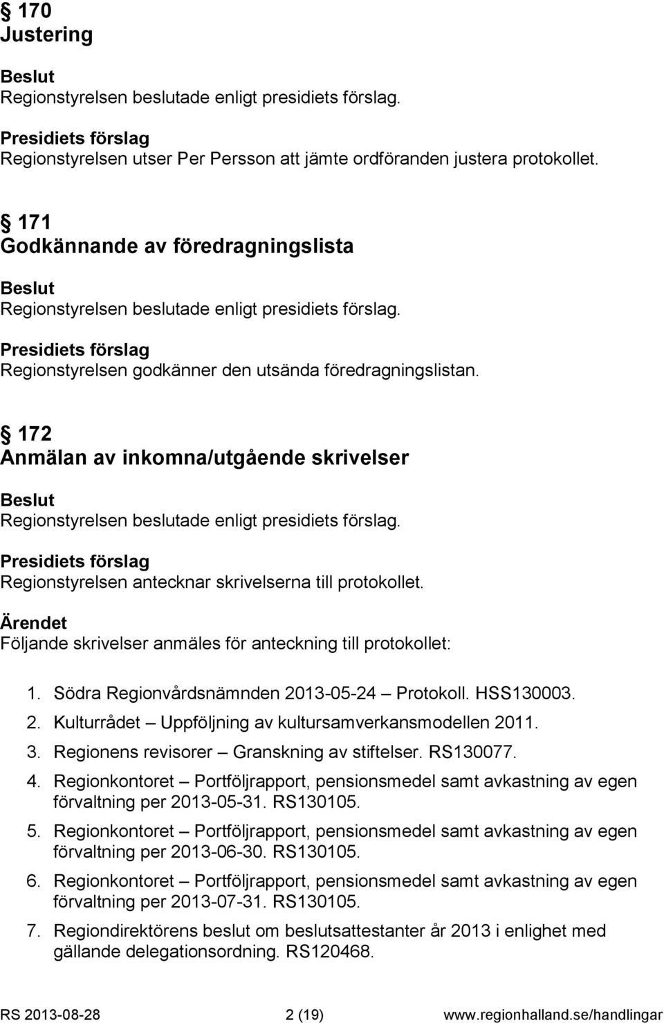 Södra Regionvårdsnämnden 2013-05-24 Protokoll. HSS130003. 2. Kulturrådet Uppföljning av kultursamverkansmodellen 2011. 3. Regionens revisorer Granskning av stiftelser. RS130077. 4.