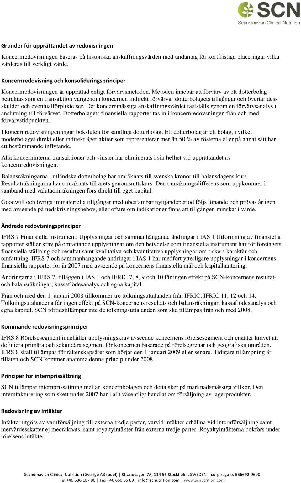 Metoden innebär att förvärv av ett dotterbolag betraktas som en transaktion varigenom koncernen indirekt förvärvar dotterbolagets tillgångar och övertar dess skulder och eventualförpliktelser.