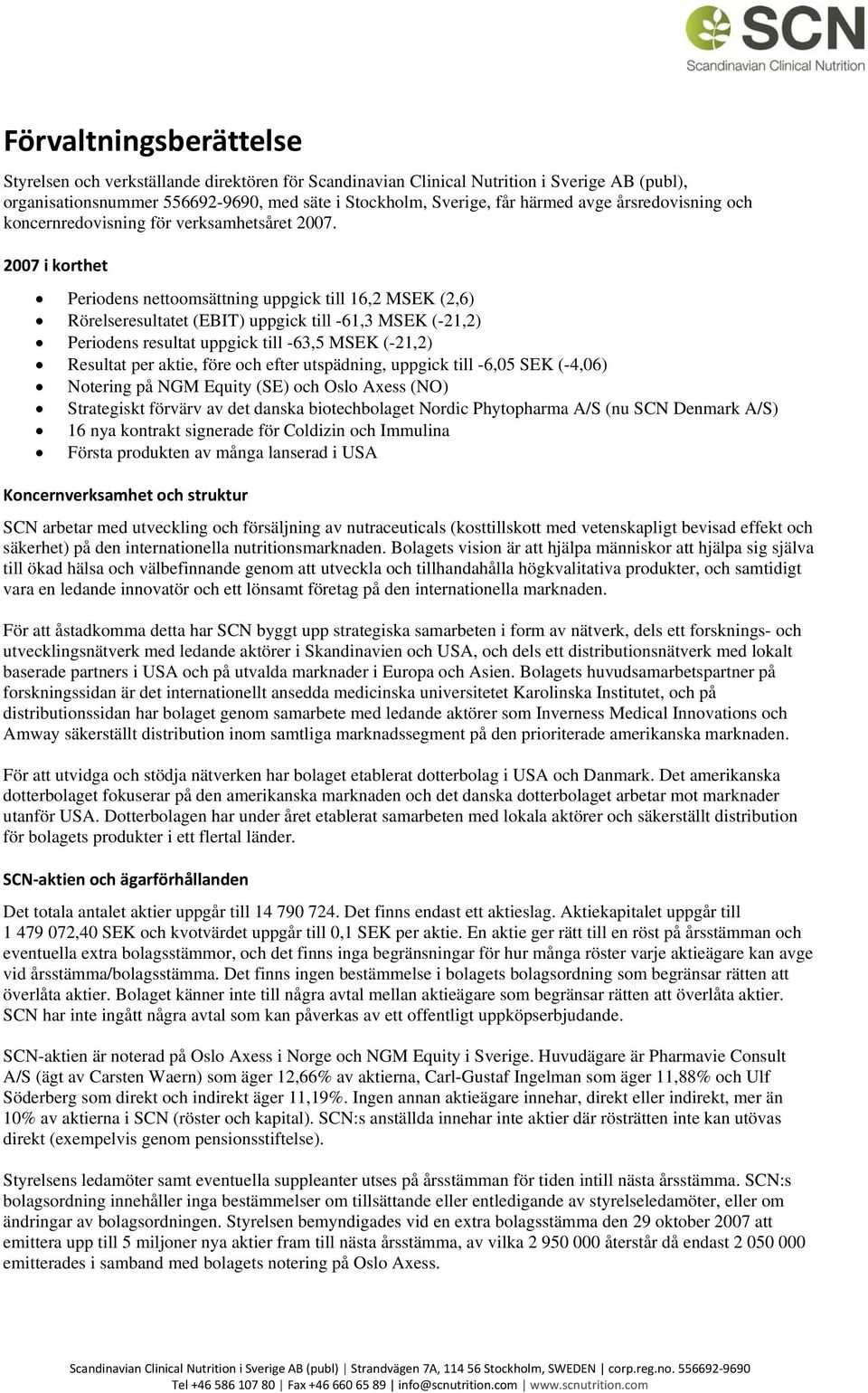 före och efter utspädning, uppgick till -6,05 SEK (-4,06) Notering på NGM Equity (SE) och Oslo Axess (NO) Strategiskt förvärv av det danska biotechbolaget Nordic Phytopharma A/S (nu SCN Denmark A/S)