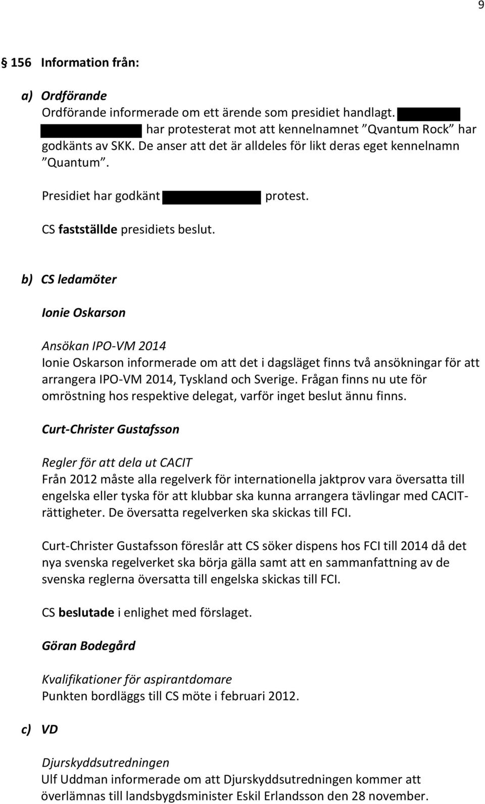 b) CS ledamöter Ionie Oskarson Ansökan IPO-VM 2014 Ionie Oskarson informerade om att det i dagsläget finns två ansökningar för att arrangera IPO-VM 2014, Tyskland och Sverige.