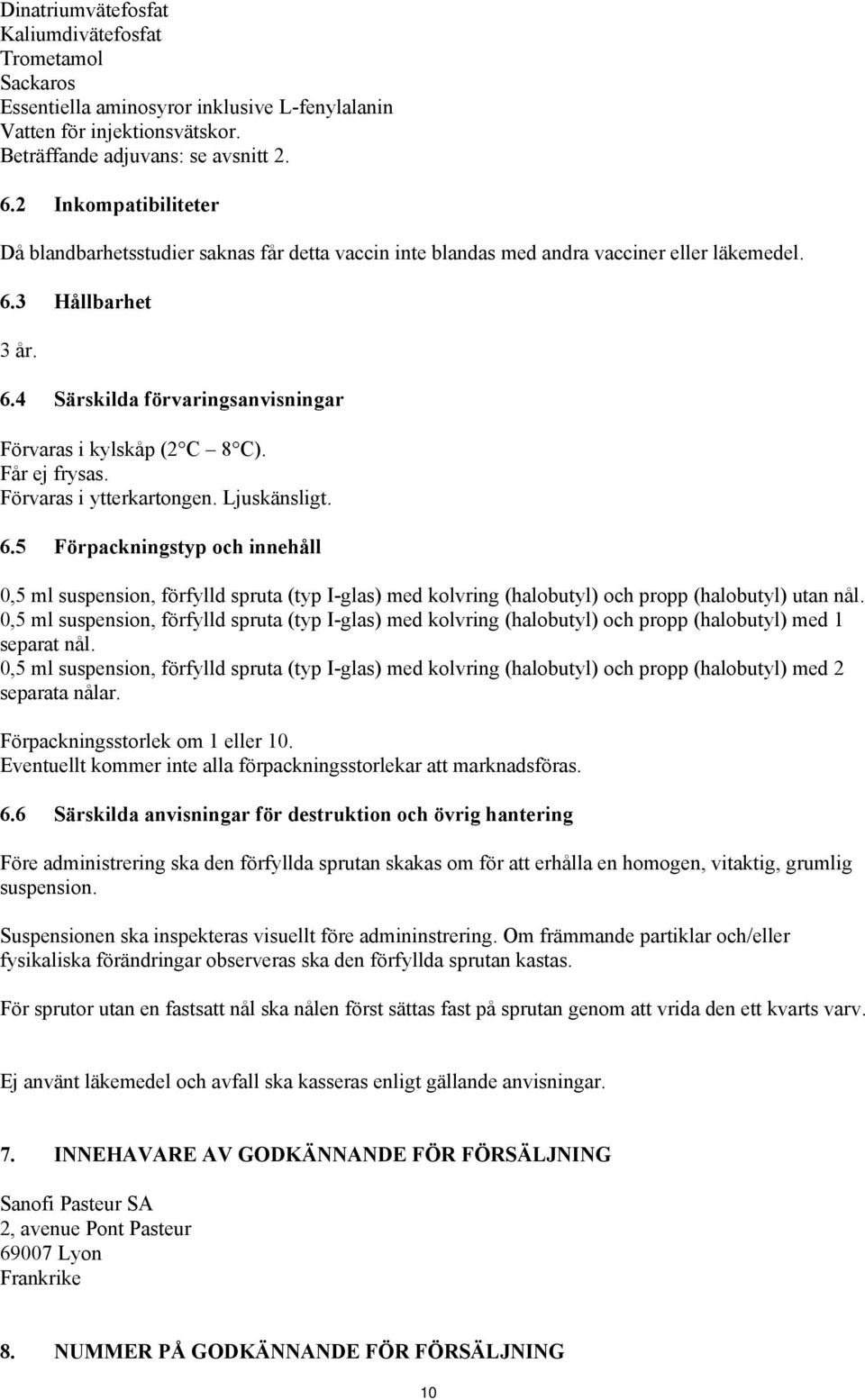 Får ej frysas. Förvaras i ytterkartongen. Ljuskänsligt. 6.5 Förpackningstyp och innehåll 0,5 ml suspension, förfylld spruta (typ I-glas) med kolvring (halobutyl) och propp (halobutyl) utan nål.