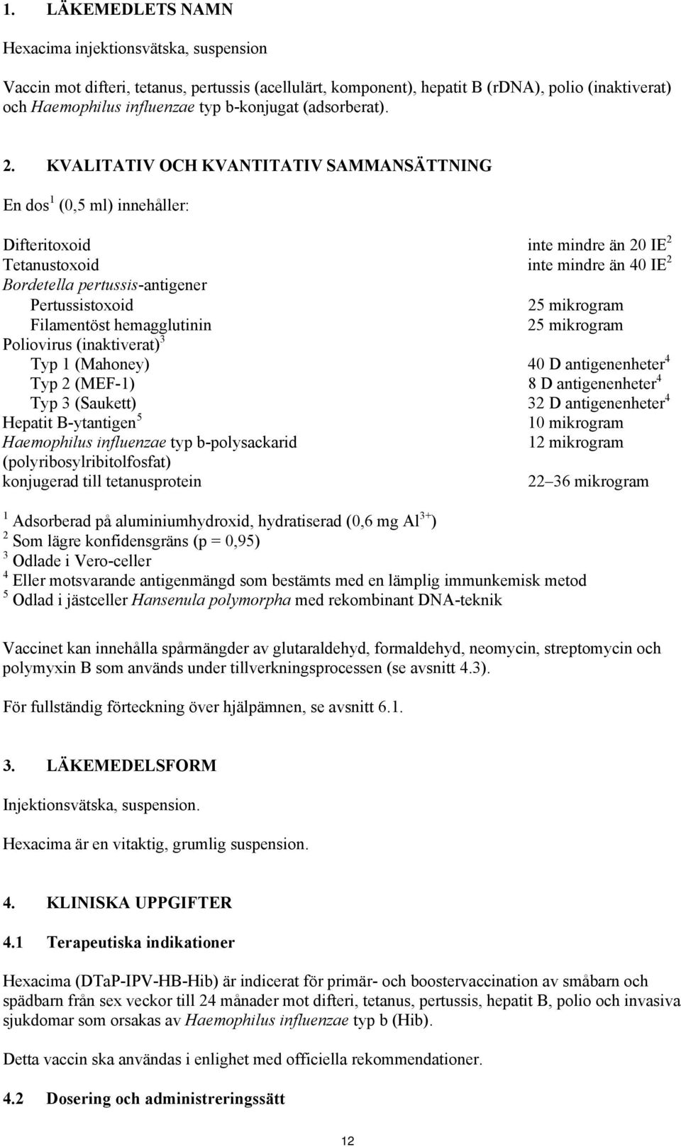 KVALITATIV OCH KVANTITATIV SAMMANSÄTTNING En dos 1 (0,5 ml) innehåller: Difteritoxoid inte mindre än 20 IE 2 Tetanustoxoid inte mindre än 40 IE 2 Bordetella pertussis-antigener Pertussistoxoid 25