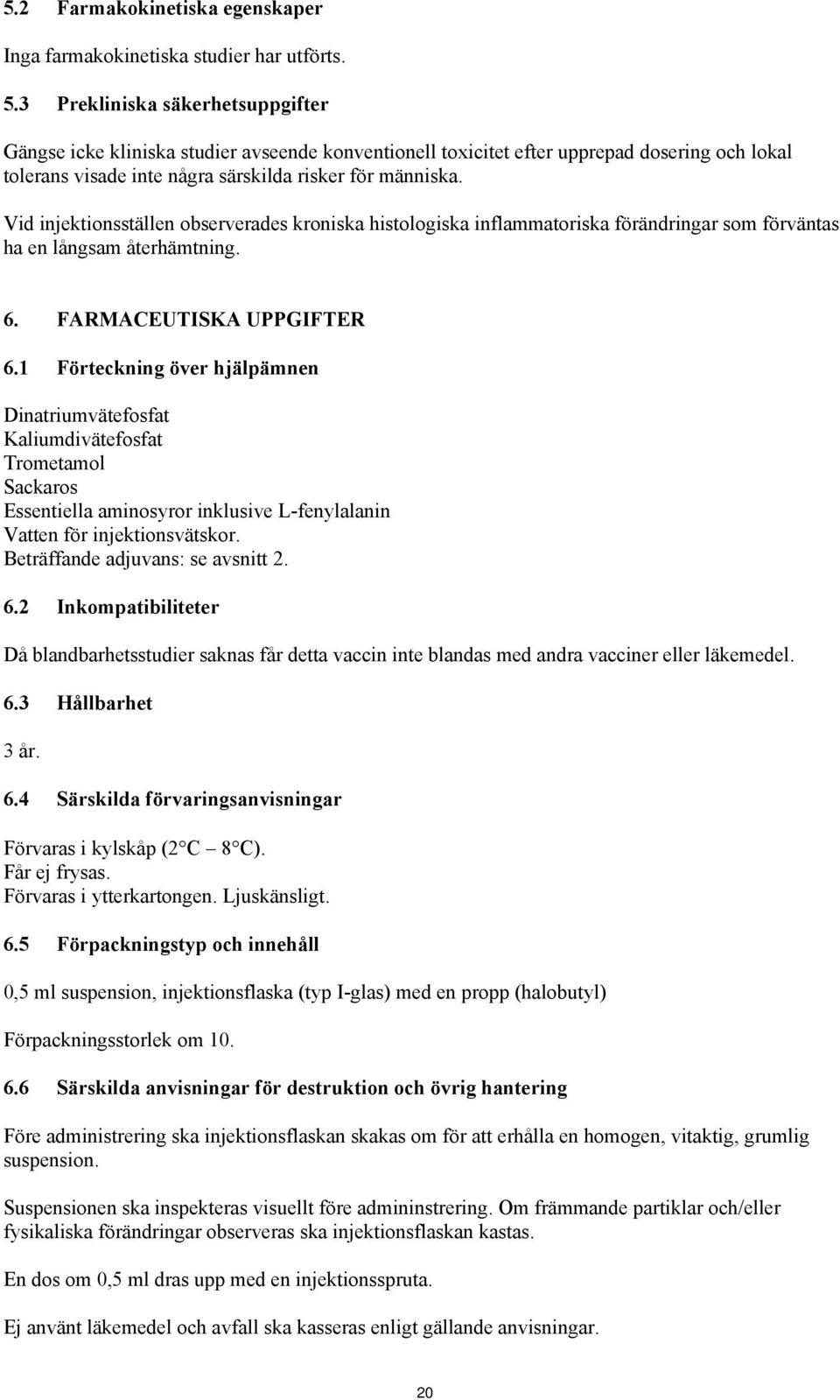 Vid injektionsställen observerades kroniska histologiska inflammatoriska förändringar som förväntas ha en långsam återhämtning. 6. FARMACEUTISKA UPPGIFTER 6.