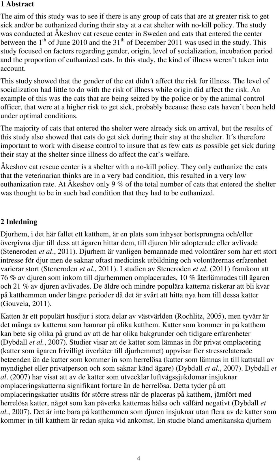 This study focused on factors regarding gender, origin, level of socialization, incubation period and the proportion of euthanized cats. In this study, the kind of illness weren t taken into account.