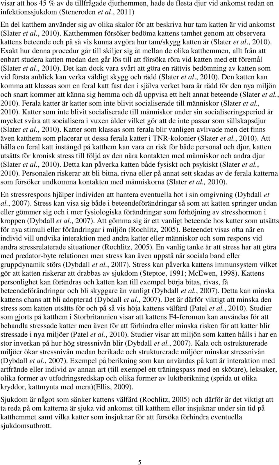 Katthemmen försöker bedöma kattens tamhet genom att observera kattens beteende och på så vis kunna avgöra hur tam/skygg katten är (Slater et al., 2010).