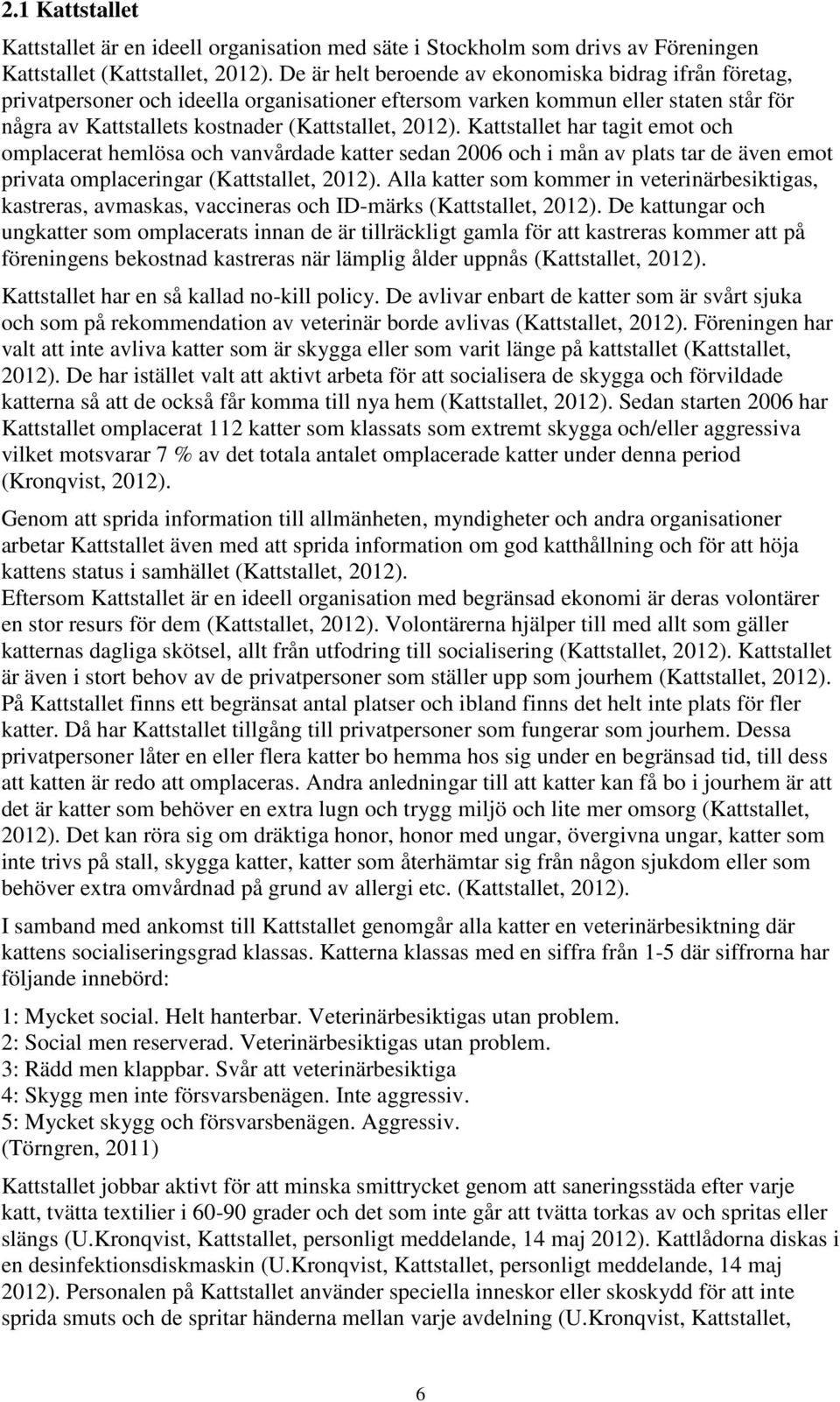 Kattstallet har tagit emot och omplacerat hemlösa och vanvårdade katter sedan 2006 och i mån av plats tar de även emot privata omplaceringar (Kattstallet, 2012).