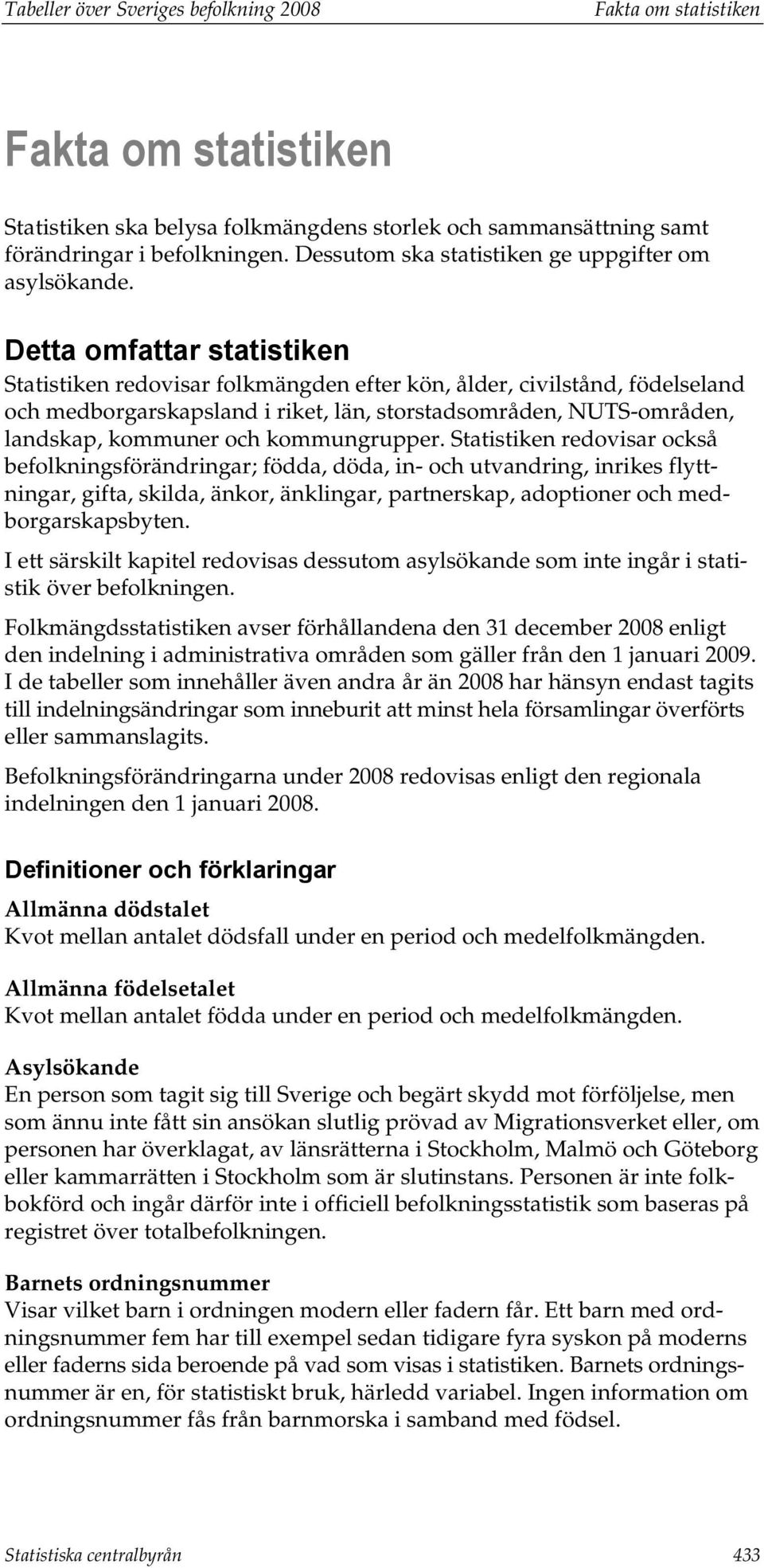 Detta omfattar statistiken Statistiken redovisar folkmängden efter kön, ålder, civilstånd, födelseland och medborgarskapsland i riket, län, storstadsområden, NUTS-områden, landskap, kommuner och