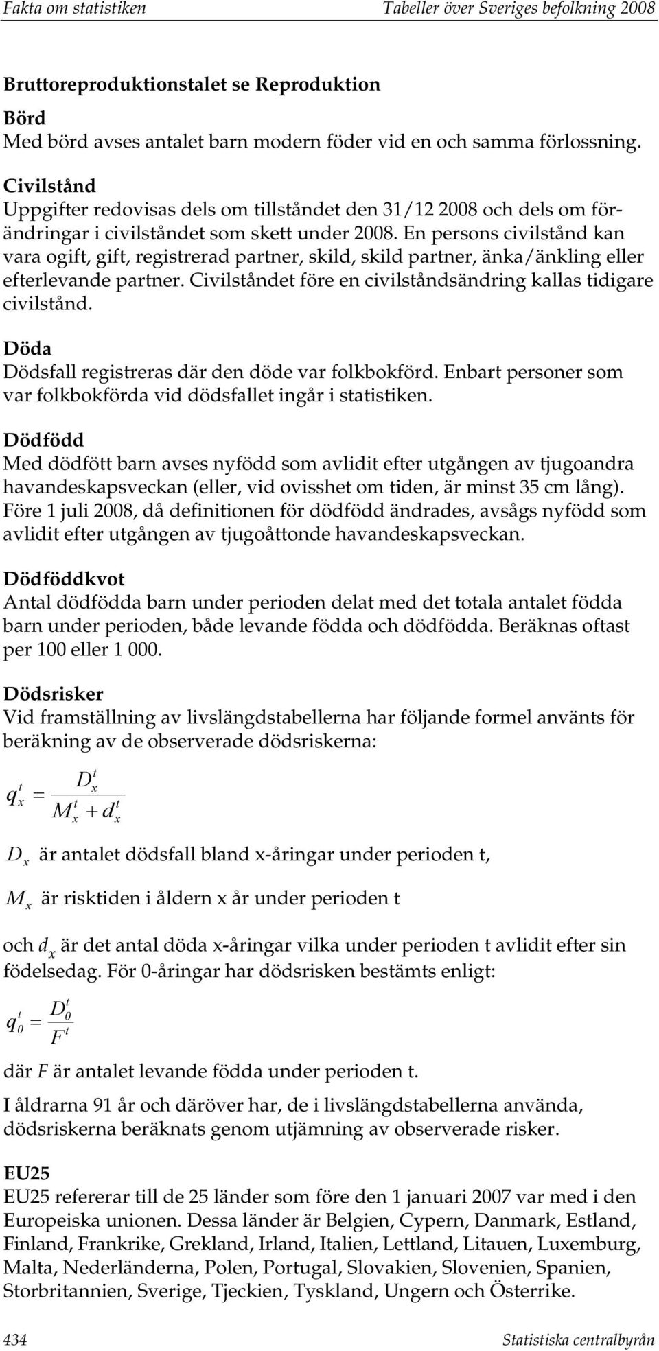 En persons civilstånd kan vara ogift, gift, registrerad partner, skild, skild partner, änka/änkling eller efterlevande partner. Civilståndet före en civilståndsändring kallas tidigare civilstånd.