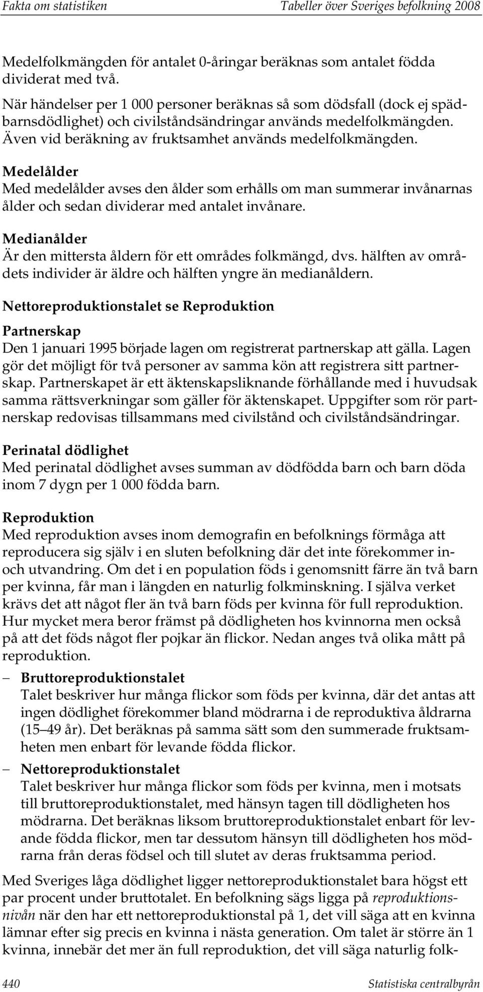 Medelålder Med medelålder avses den ålder som erhålls om man summerar invånarnas ålder och sedan dividerar med antalet invånare. Medianålder Är den mittersta åldern för ett områdes folkmängd, dvs.