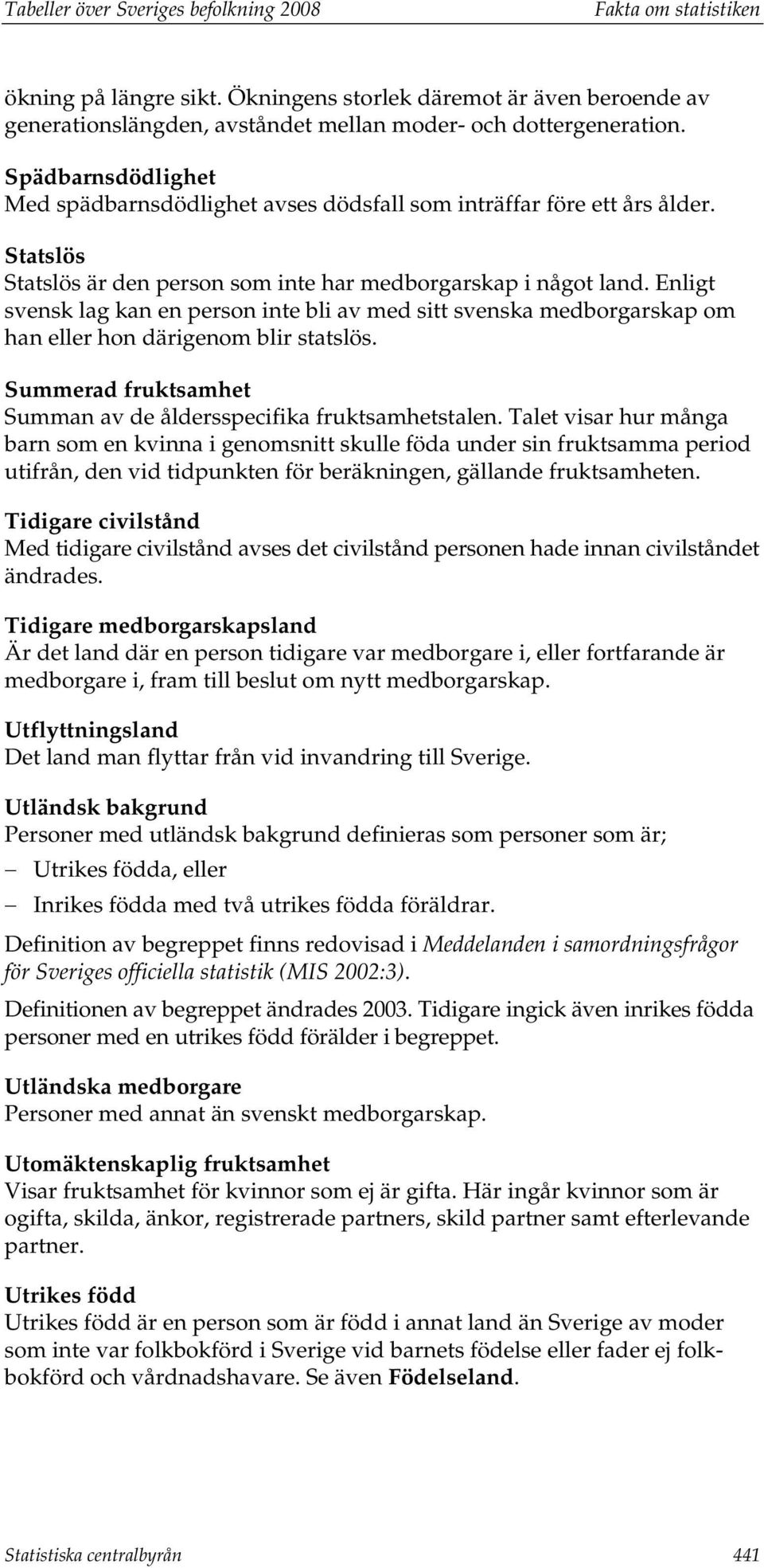 Enligt svensk lag kan en person inte bli av med sitt svenska medborgarskap om han eller hon därigenom blir statslös. Summerad fruktsamhet Summan av de åldersspecifika fruktsamhetstalen.
