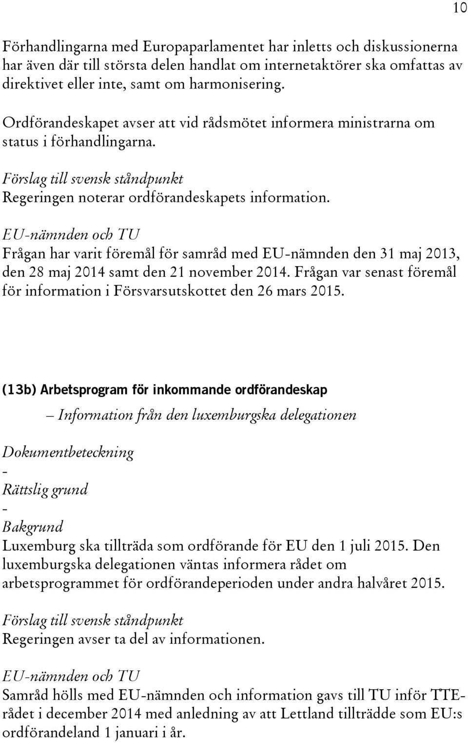 Frågan har varit föremål för samråd med EU-nämnden den 31 maj 2013, den 28 maj 2014 samt den 21 november 2014. Frågan var senast föremål för information i Försvarsutskottet den 26 mars 2015.