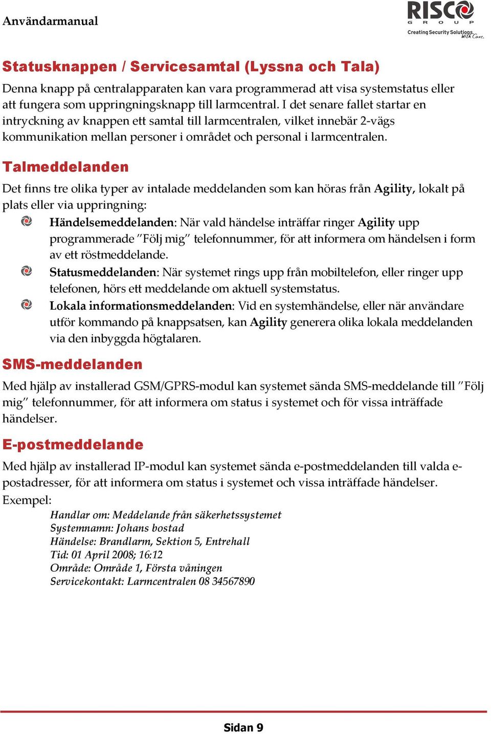 Talmeddelanden Det finns tre olika typer av intalade meddelanden som kan höras från Agility, lokalt på plats eller via uppringning: Händelsemeddelanden: När vald händelse inträffar ringer Agility upp