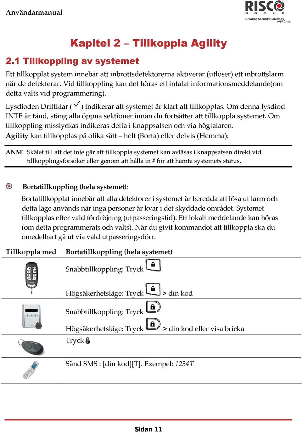 Om denna lysdiod INTE är tänd, stäng alla öppna sektioner innan du fortsätter att tillkoppla systemet. Om tillkoppling misslyckas indikeras detta i knappsatsen och via högtalaren.