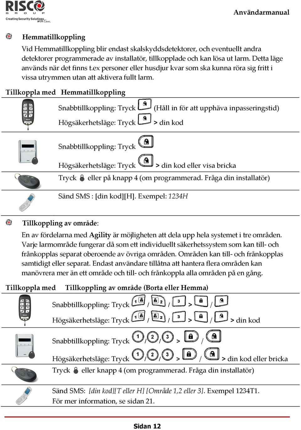 Tillkoppla med Hemmatillkoppling Snabbtillkoppling: Tryck Högsäkerhetsläge: Tryck (Håll in för att upphäva inpasseringstid) > din kod Snabbtillkoppling: Tryck Högsäkerhetsläge: Tryck > din kod eller