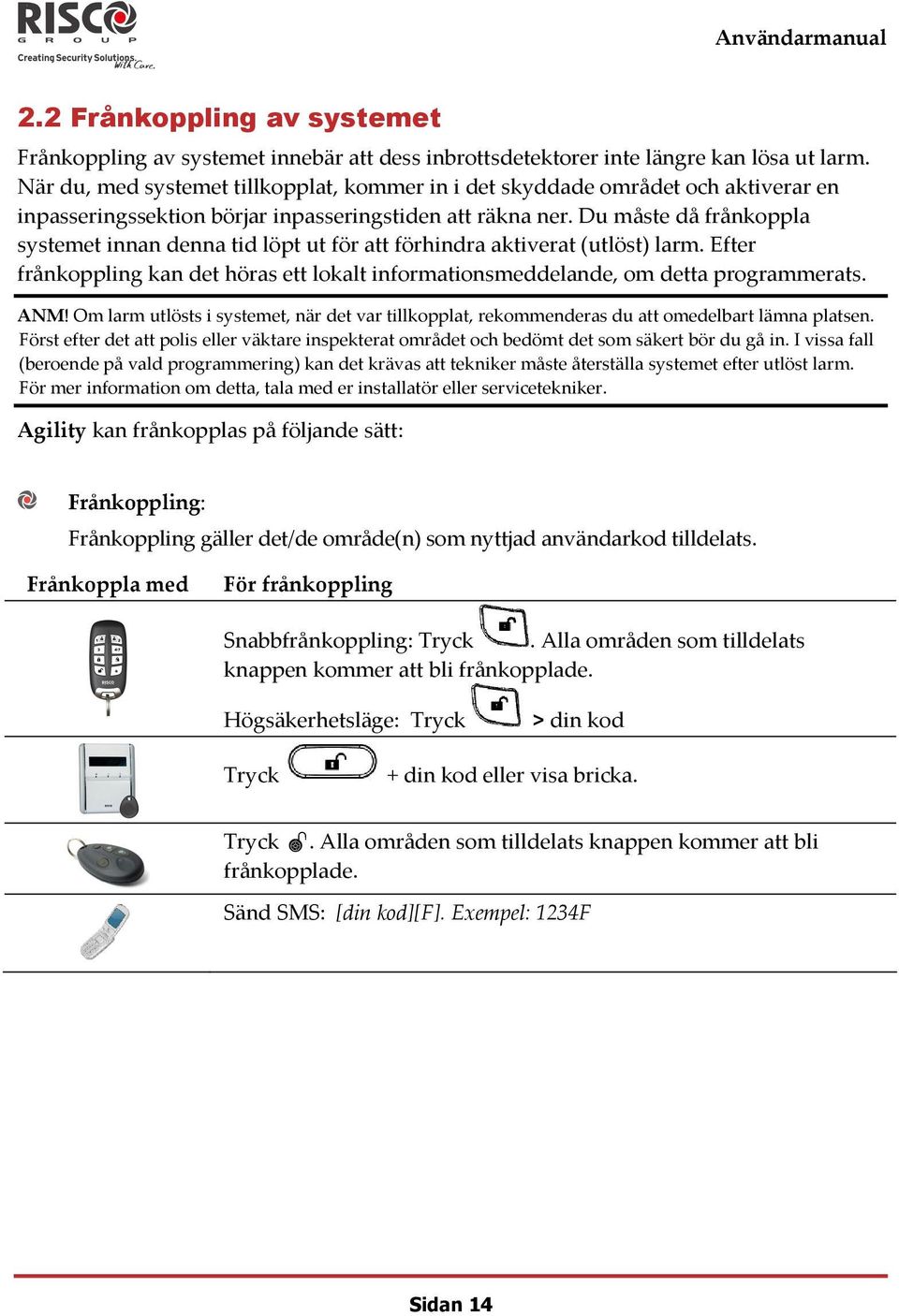 Du måste då frånkoppla systemet innan denna tid löpt ut för att förhindra aktiverat (utlöst) larm. Efter frånkoppling kan det höras ett lokalt informationsmeddelande, om detta programmerats. ANM!