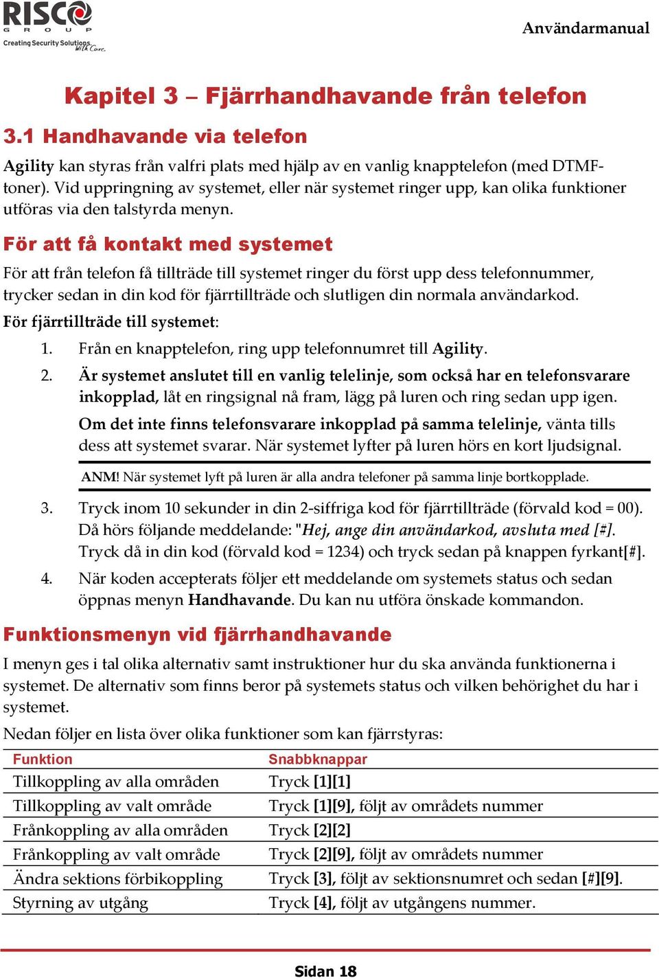 För att få kontakt med systemet För att från telefon få tillträde till systemet ringer du först upp dess telefonnummer, trycker sedan in din kod för fjärrtillträde och slutligen din normala