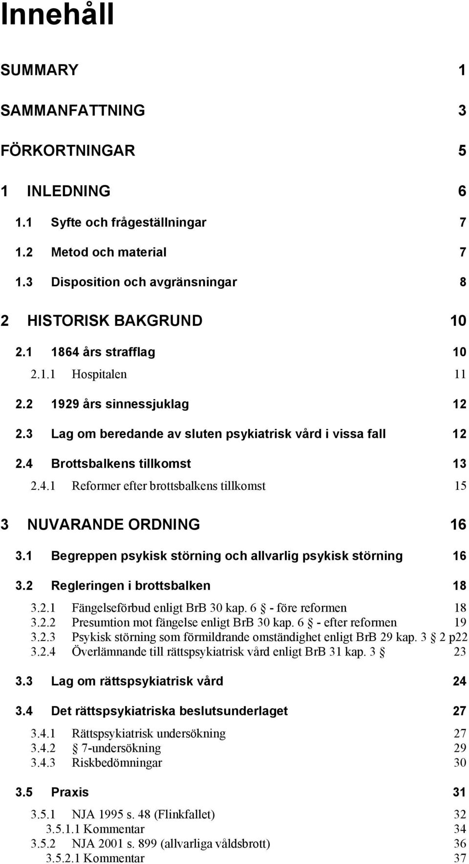 1 Begreppen psykisk störning och allvarlig psykisk störning 16 3.2 Regleringen i brottsbalken 18 3.2.1 Fängelseförbud enligt BrB 30 kap. 6 - före reformen 18 3.2.2 Presumtion mot fängelse enligt BrB 30 kap.