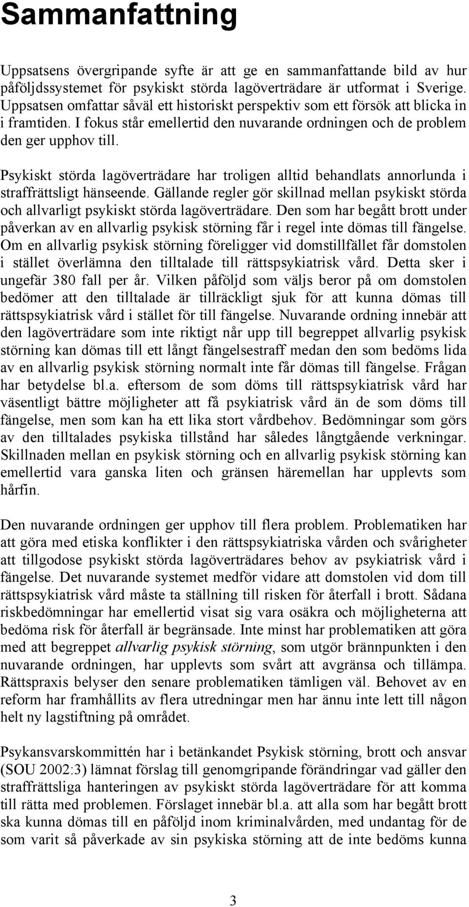 Psykiskt störda lagöverträdare har troligen alltid behandlats annorlunda i straffrättsligt hänseende. Gällande regler gör skillnad mellan psykiskt störda och allvarligt psykiskt störda lagöverträdare.