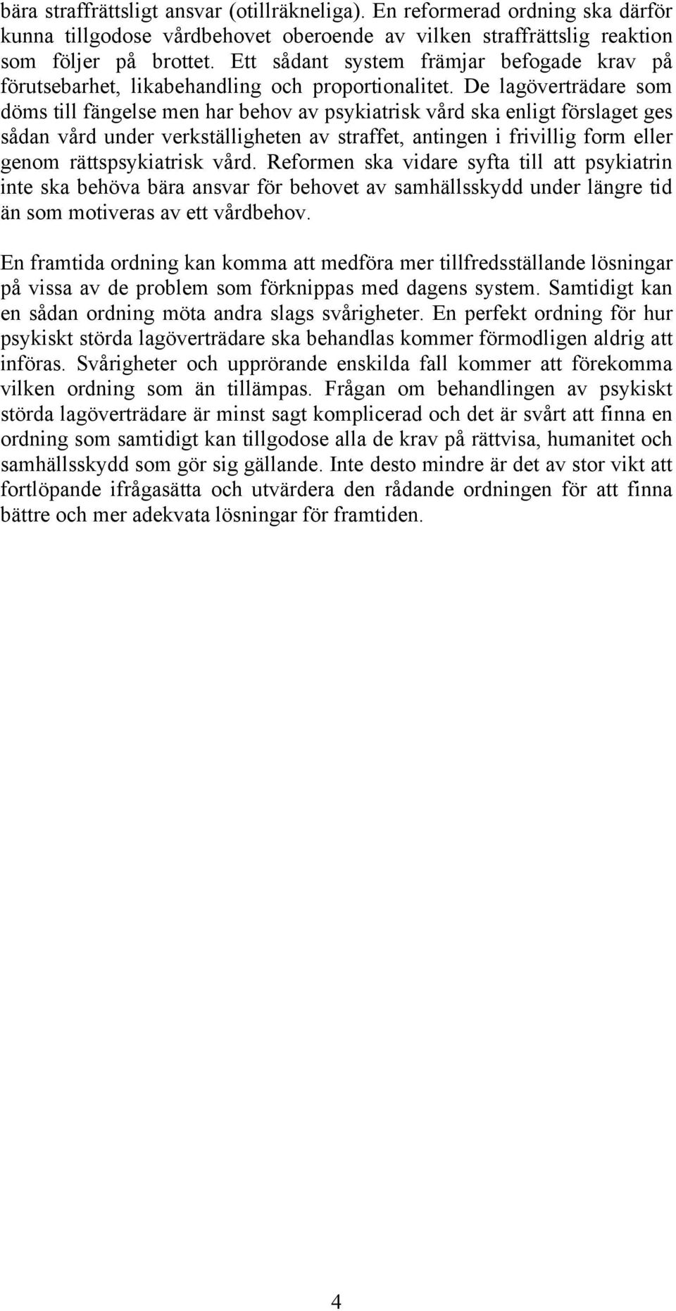 De lagöverträdare som döms till fängelse men har behov av psykiatrisk vård ska enligt förslaget ges sådan vård under verkställigheten av straffet, antingen i frivillig form eller genom