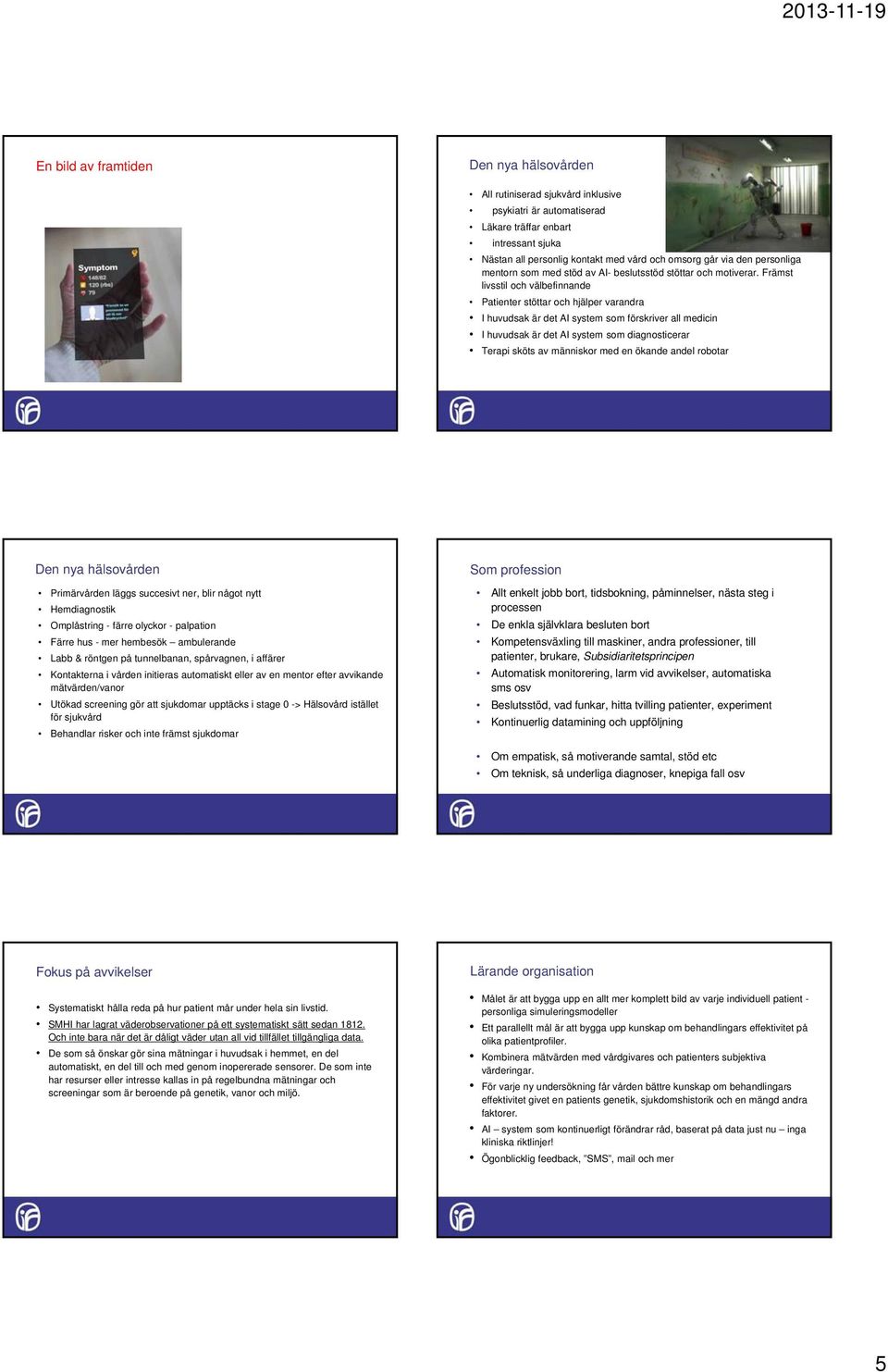 Främst livsstil och välbefinnande Patienter stöttar och hjälper varandra I huvudsak är det AI system som förskriver all medicin I huvudsak är det AI system som diagnosticerar Terapi sköts av