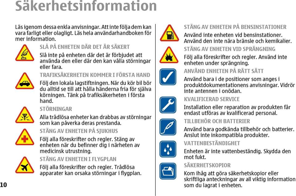 TRAFIKSÄKERHETEN KOMMER I FÖRSTA HAND Följ den lokala lagstiftningen. När du kör bil bör du alltid se till att hålla händerna fria för själva körningen. Tänk på trafiksäkerheten i första hand.