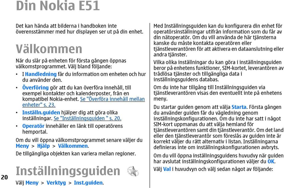 Överföring gör att du kan överföra innehåll, till exempel kontakter och kalenderposter, från en kompatibel Nokia-enhet. Se "Överföra innehåll mellan enheter" s. 23. Inställn.