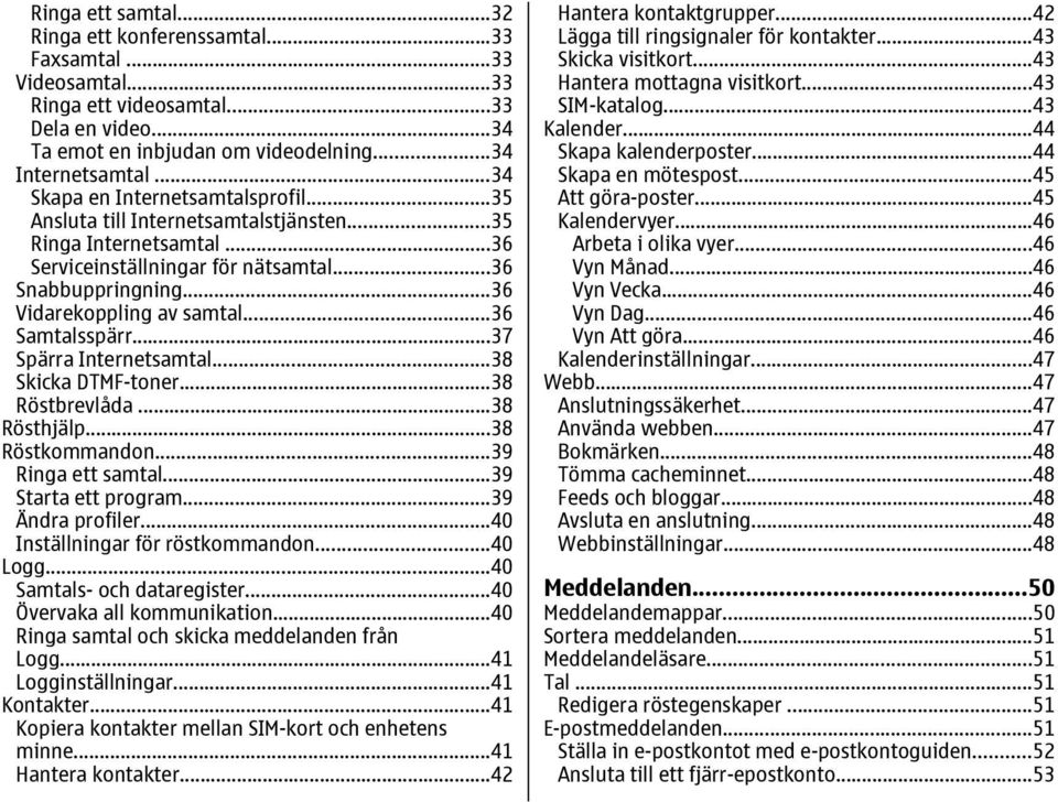 ..36 Samtalsspärr...37 Spärra Internetsamtal...38 Skicka DTMF-toner...38 Röstbrevlåda...38 Rösthjälp...38 Röstkommandon...39 Ringa ett samtal...39 Starta ett program...39 Ändra profiler.