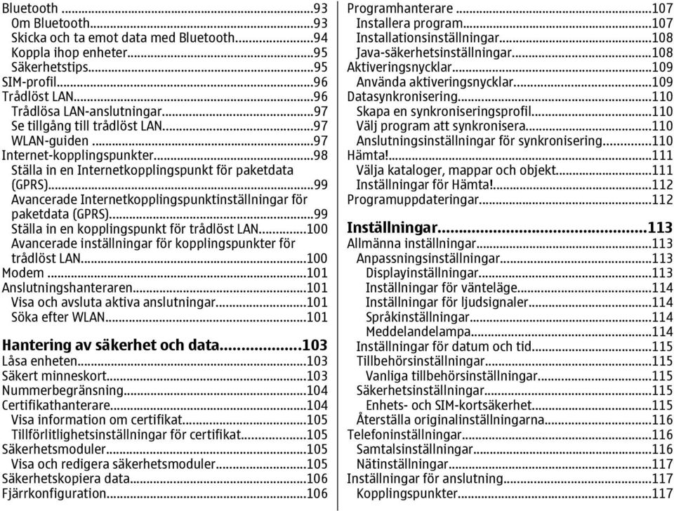 ..99 Avancerade Internetkopplingspunktinställningar för paketdata (GPRS)...99 Ställa in en kopplingspunkt för trådlöst LAN...100 Avancerade inställningar för kopplingspunkter för trådlöst LAN.