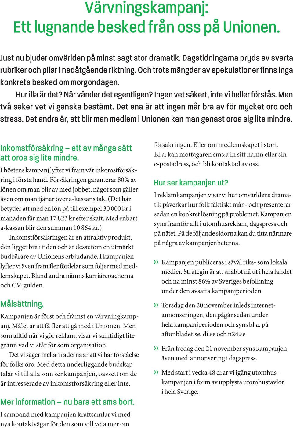 Det ena är att ingen mår bra av för mycket oro och stress. Det andra är, att blir man medlem i Unionen kan man genast oroa sig lite mindre.