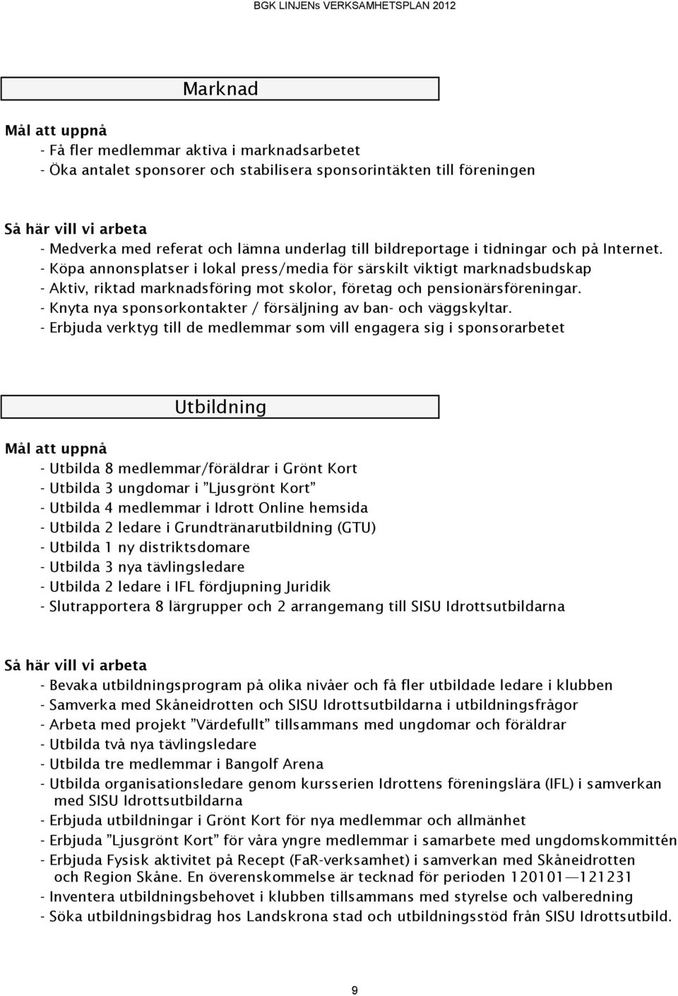 - Köpa annonsplatser i lokal press/media för särskilt viktigt marknadsbudskap - Aktiv, riktad marknadsföring mot skolor, företag och pensionärsföreningar.