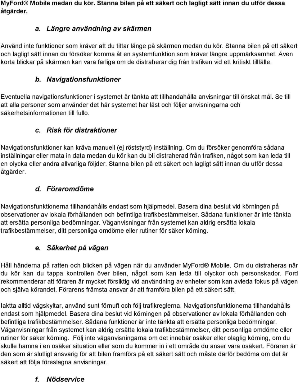 Stanna bilen på ett säkert och lagligt sätt innan du försöker komma åt en systemfunktion som kräver längre uppmärksamhet.