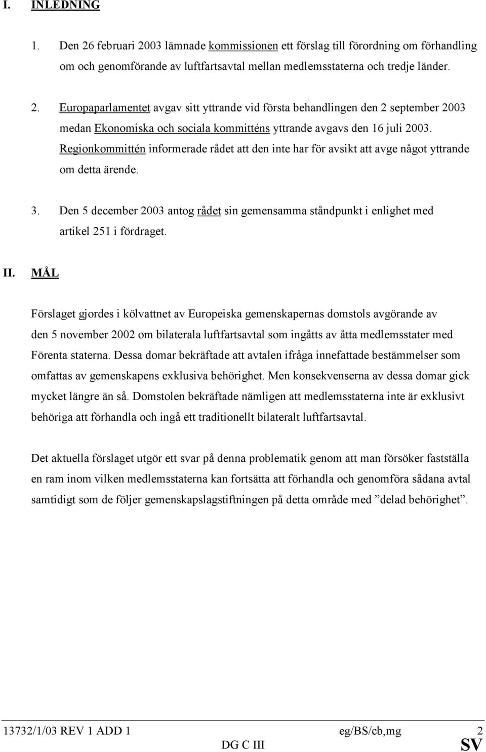 Den 5 december 2003 antog rådet sin gemensamma ståndpunkt i enlighet med artikel 251 i fördraget. II.