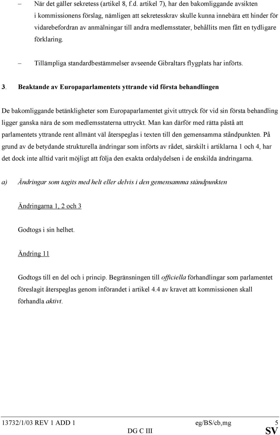 artikel 7), har den bakomliggande avsikten i kommissionens förslag, nämligen att sekretesskrav skulle kunna innebära ett hinder för vidarebefordran av anmälningar till andra medlemsstater, behållits