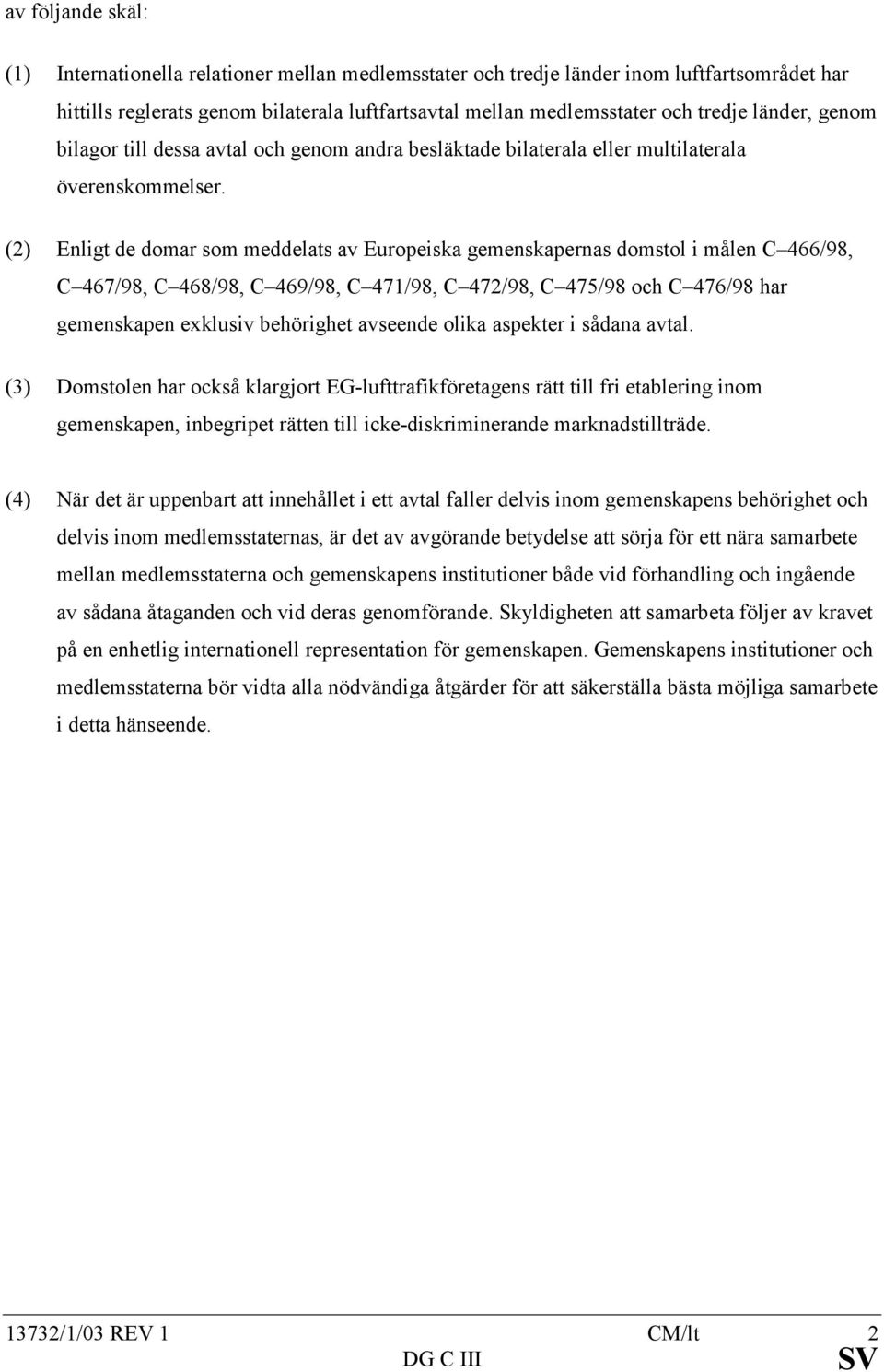 (2) Enligt de domar som meddelats av Europeiska gemenskapernas domstol i målen C 466/98, C 467/98, C 468/98, C 469/98, C 471/98, C 472/98, C 475/98 och C 476/98 har gemenskapen exklusiv behörighet