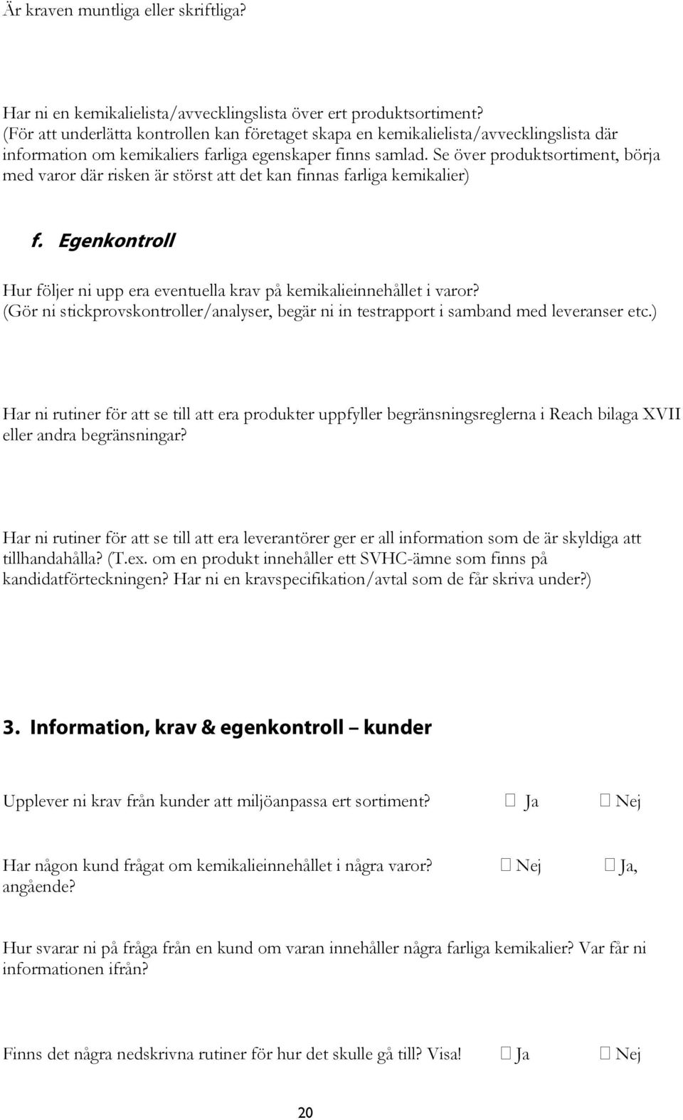 Se över produktsortiment, börja med varor där risken är störst att det kan finnas farliga kemikalier) f. Egenkontroll Hur följer ni upp era eventuella krav på kemikalieinnehållet i varor?