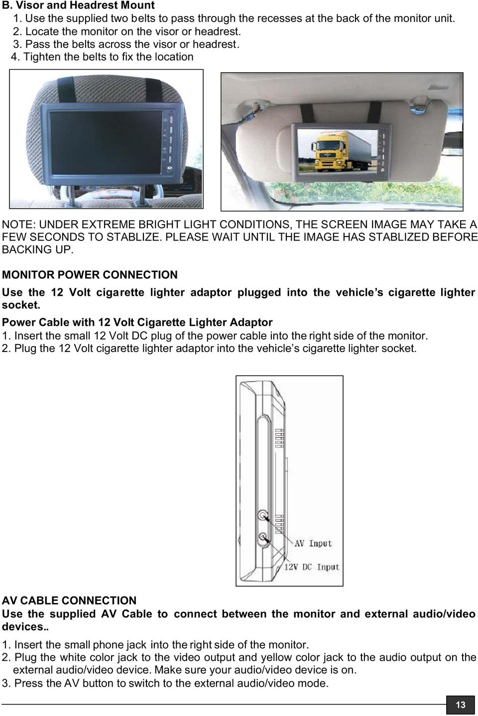 PLEASE WAIT UNTIL THE IMAGE HAS STABLIZED BEFORE BACKING UP. MONITOR POWER CONNECTION Use the 12 Volt cigarette lighter adaptor plugged into the vehicle s cigarette lighter socket.